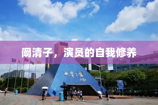 阚清子，演员的自我修养