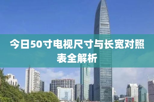 今日50寸电视尺寸与长宽对照表全解析