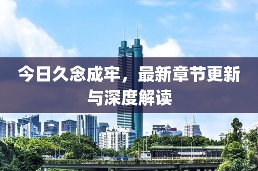 今日久念成牢，最新章节更新与深度解读