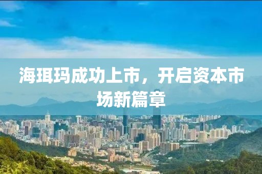 海珥玛成功上市，开启资本市场新篇章