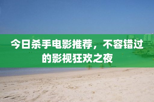 今日杀手电影推荐，不容错过的影视狂欢之夜