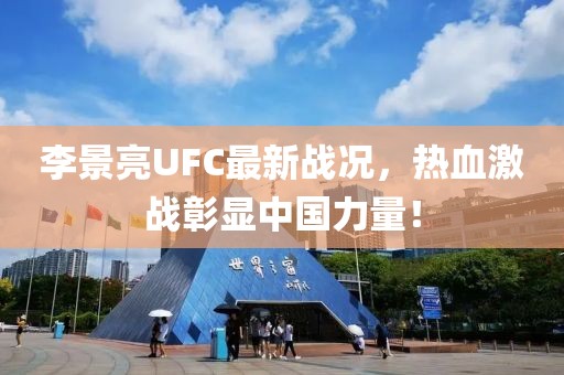 李景亮UFC最新战况，热血激战彰显中国力量！