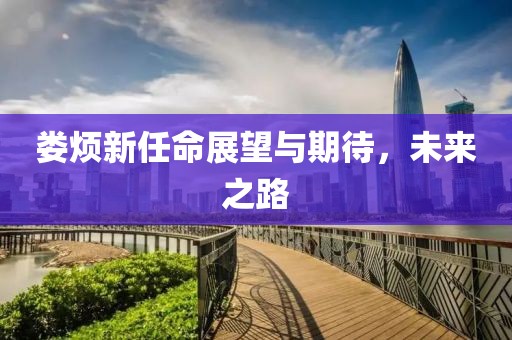 娄烦新任命展望与期待，未来之路