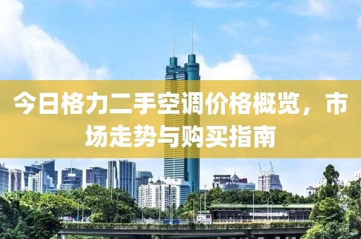 今日格力二手空调价格概览，市场走势与购买指南