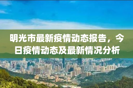 明光市最新疫情动态报告，今日疫情动态及最新情况分析