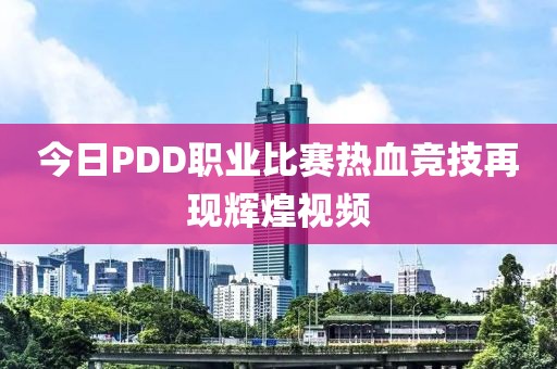 今日PDD职业比赛热血竞技再现辉煌视频