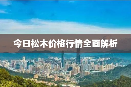 今日松木价格行情全面解析