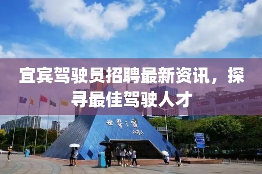 宜宾驾驶员招聘最新资讯，探寻最佳驾驶人才
