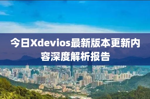 今日Xdevios最新版本更新内容深度解析报告