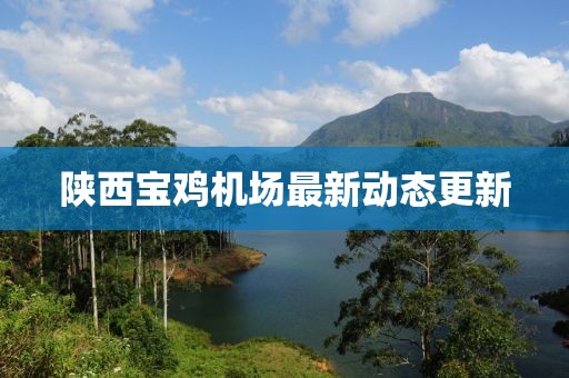 陕西宝鸡机场最新动态更新