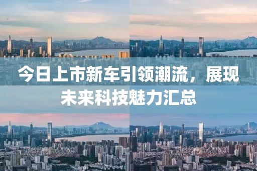 今日上市新车引领潮流，展现未来科技魅力汇总