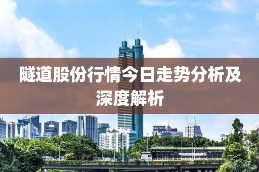 隧道股份行情今日走势分析及深度解析