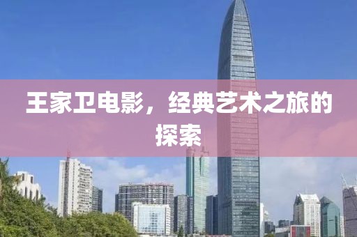 王家卫电影，经典艺术之旅的探索