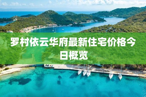 罗村依云华府最新住宅价格今日概览