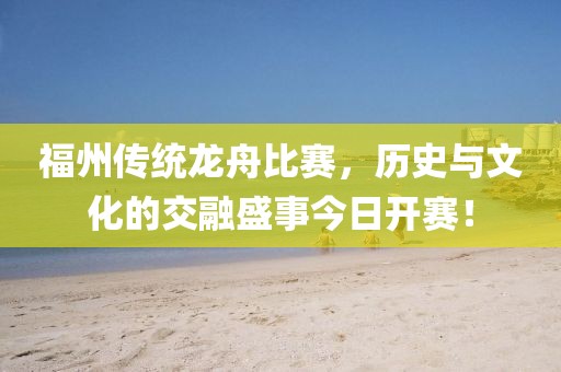 福州传统龙舟比赛，历史与文化的交融盛事今日开赛！