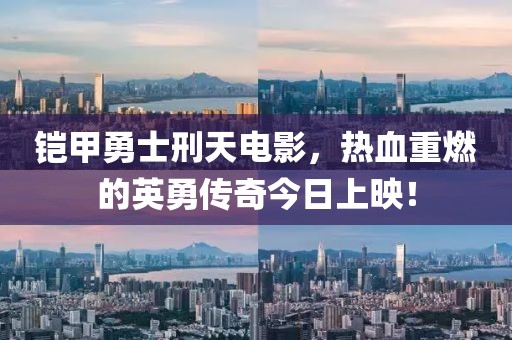 铠甲勇士刑天电影，热血重燃的英勇传奇今日上映！
