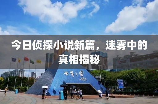 今日侦探小说新篇，迷雾中的真相揭秘