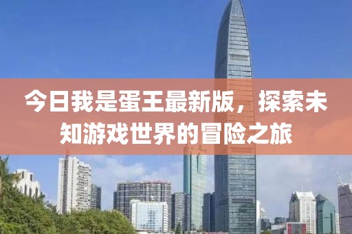 今日我是蛋王最新版，探索未知游戏世界的冒险之旅