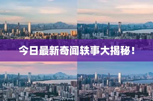 今日最新奇闻轶事大揭秘！