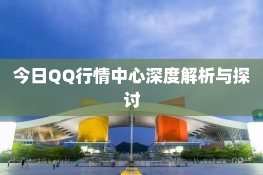 今日QQ行情中心深度解析与探讨