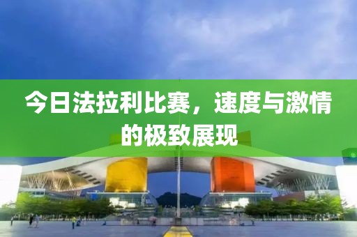 今日法拉利比赛，速度与激情的极致展现