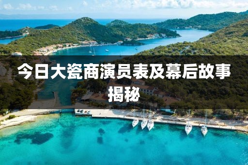 今日大瓷商演员表及幕后故事揭秘