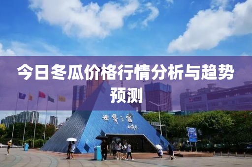 今日冬瓜价格行情分析与趋势预测