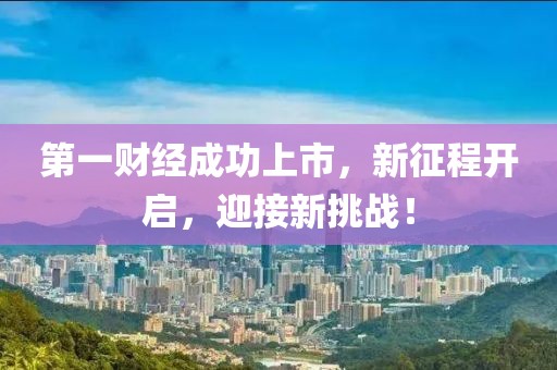 第一财经成功上市，新征程开启，迎接新挑战！