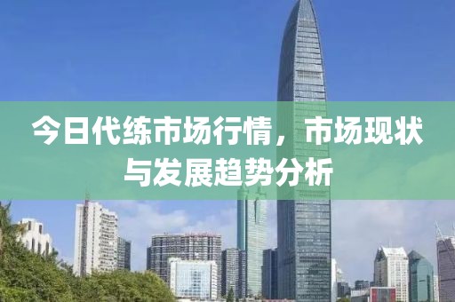 今日代练市场行情，市场现状与发展趋势分析
