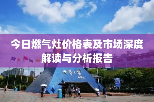 今日燃气灶价格表及市场深度解读与分析报告