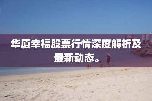 华厦幸福股票行情深度解析及最新动态。