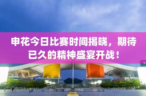 申花今日比赛时间揭晓，期待已久的精神盛宴开战！