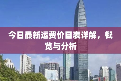 今日最新运费价目表详解，概览与分析