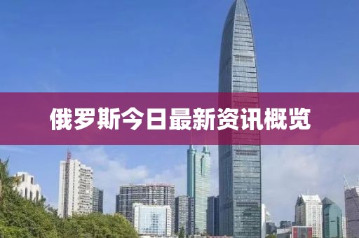 俄罗斯今日最新资讯概览