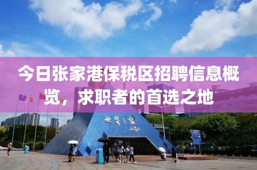 今日张家港保税区招聘信息概览，求职者的首选之地