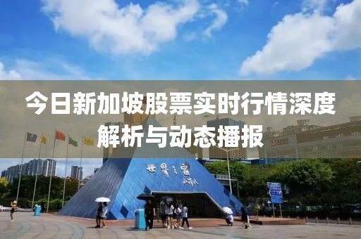 今日新加坡股票实时行情深度解析与动态播报