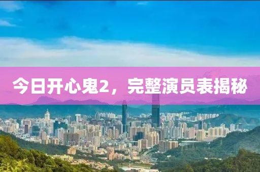 今日开心鬼2，完整演员表揭秘