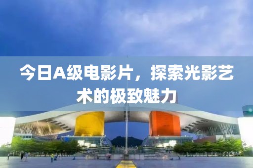 今日A级电影片，探索光影艺术的极致魅力
