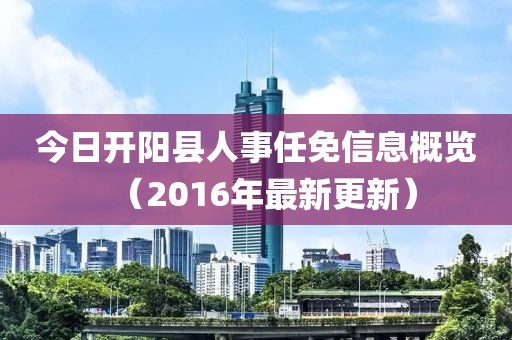 今日开阳县人事任免信息概览（2016年最新更新）
