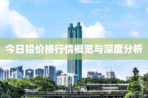 今日铅价格行情概览与深度分析