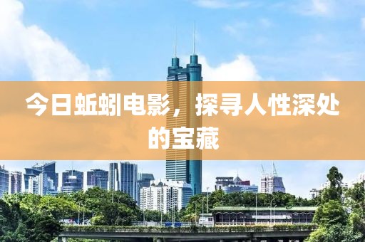 今日蚯蚓电影，探寻人性深处的宝藏