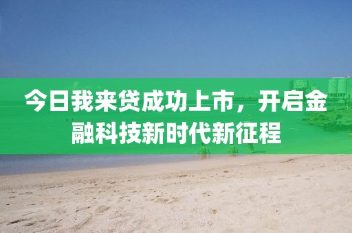 今日我来贷成功上市，开启金融科技新时代新征程