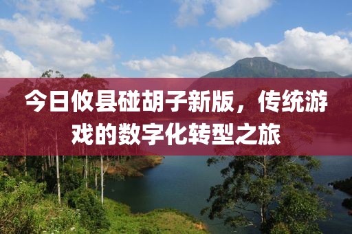 今日攸县碰胡子新版，传统游戏的数字化转型之旅