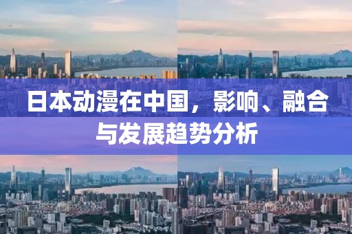 日本动漫在中国，影响、融合与发展趋势分析