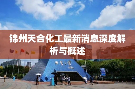 锦州天合化工最新消息深度解析与概述