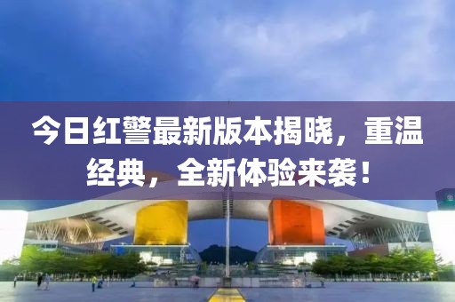 今日红警最新版本揭晓，重温经典，全新体验来袭！