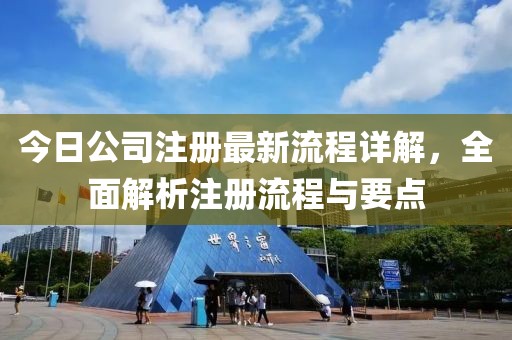 今日公司注册最新流程详解，全面解析注册流程与要点