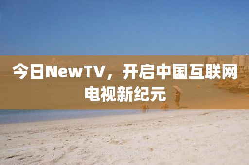 今日NewTV，开启中国互联网电视新纪元