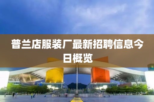 普兰店服装厂最新招聘信息今日概览