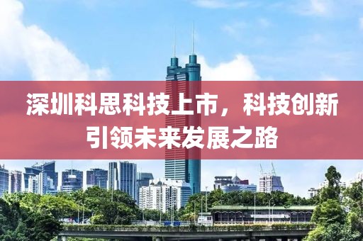 深圳科思科技上市，科技创新引领未来发展之路